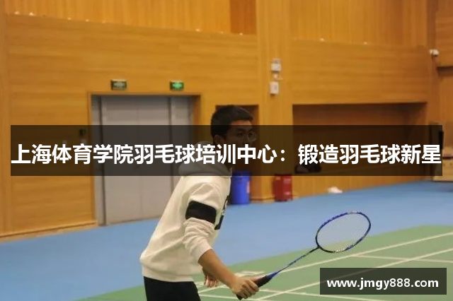 上海体育学院羽毛球培训中心：锻造羽毛球新星